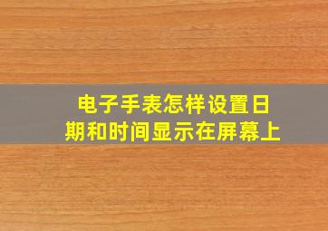 电子手表怎样设置日期和时间显示在屏幕上