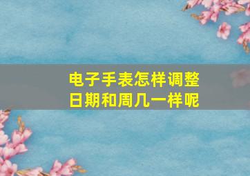 电子手表怎样调整日期和周几一样呢