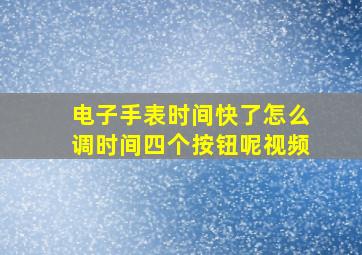 电子手表时间快了怎么调时间四个按钮呢视频