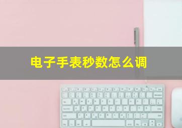 电子手表秒数怎么调