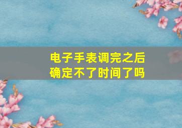 电子手表调完之后确定不了时间了吗