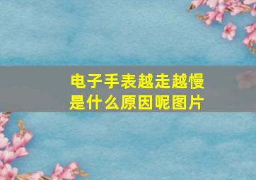 电子手表越走越慢是什么原因呢图片