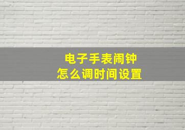 电子手表闹钟怎么调时间设置