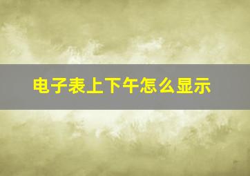 电子表上下午怎么显示