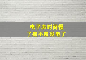 电子表时间慢了是不是没电了