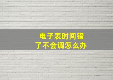 电子表时间错了不会调怎么办