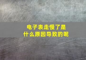 电子表走慢了是什么原因导致的呢