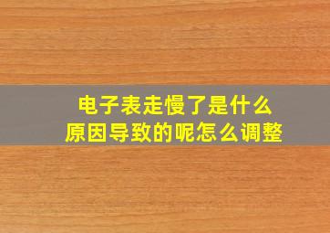 电子表走慢了是什么原因导致的呢怎么调整