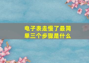 电子表走慢了最简单三个步骤是什么