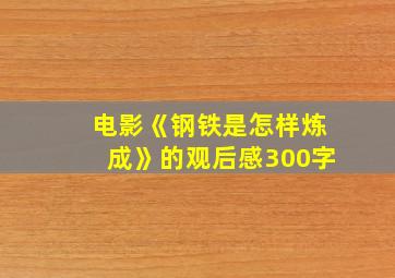 电影《钢铁是怎样炼成》的观后感300字