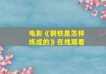 电影《钢铁是怎样炼成的》在线观看