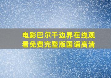 电影巴尔干边界在线观看免费完整版国语高清