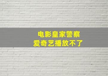 电影皇家警察爱奇艺播放不了