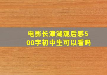 电影长津湖观后感500字初中生可以看吗