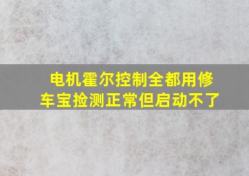 电机霍尔控制全都用修车宝捡测正常但启动不了