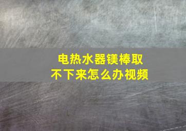 电热水器镁棒取不下来怎么办视频