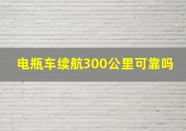 电瓶车续航300公里可靠吗