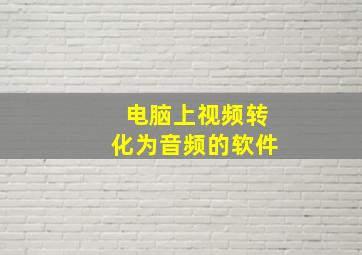 电脑上视频转化为音频的软件