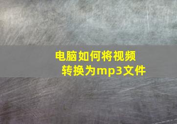 电脑如何将视频转换为mp3文件