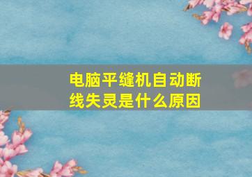 电脑平缝机自动断线失灵是什么原因