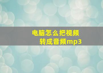 电脑怎么把视频转成音频mp3