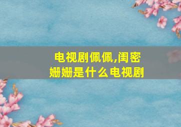 电视剧佩佩,闺密姗姗是什么电视剧