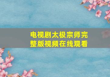 电视剧太极宗师完整版视频在线观看