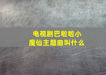 电视剧巴啦啦小魔仙主题曲叫什么