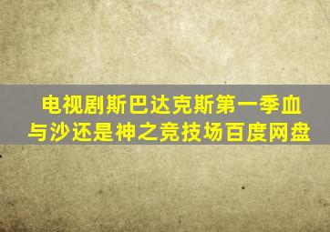 电视剧斯巴达克斯第一季血与沙还是神之竞技场百度网盘