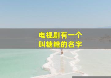 电视剧有一个叫糖糖的名字