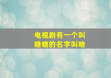 电视剧有一个叫糖糖的名字叫啥