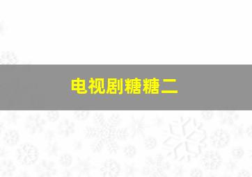 电视剧糖糖二