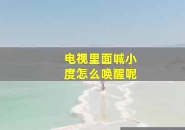 电视里面喊小度怎么唤醒呢