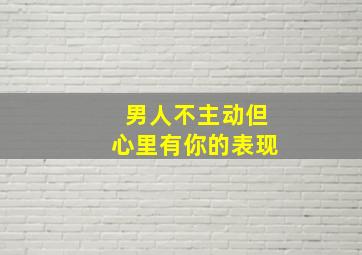 男人不主动但心里有你的表现