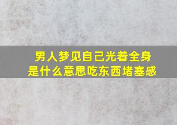 男人梦见自己光着全身是什么意思吃东西堵塞感