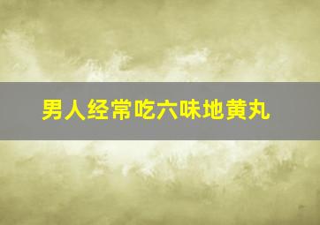 男人经常吃六味地黄丸