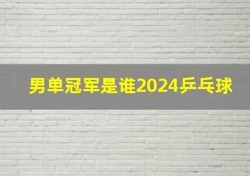 男单冠军是谁2024乒乓球