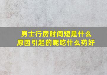 男士行房时间短是什么原因引起的呢吃什么药好