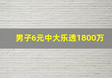 男子6元中大乐透1800万