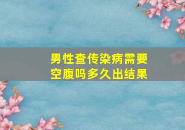 男性查传染病需要空腹吗多久出结果