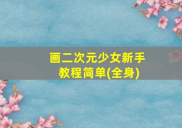 画二次元少女新手教程简单(全身)