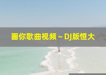 画你歌曲视频～DJ版恒大