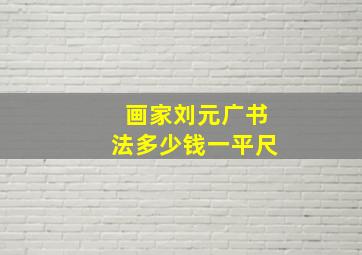 画家刘元广书法多少钱一平尺