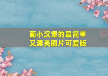 画小汉堡的最简单又漂亮图片可爱版