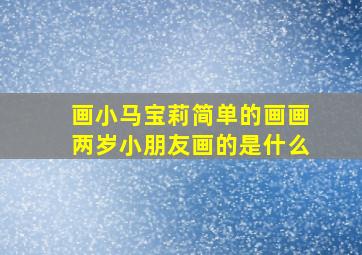 画小马宝莉简单的画画两岁小朋友画的是什么