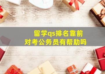 留学qs排名靠前对考公务员有帮助吗