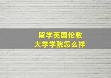 留学英国伦敦大学学院怎么样