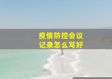 疫情防控会议记录怎么写好