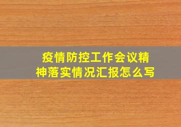 疫情防控工作会议精神落实情况汇报怎么写