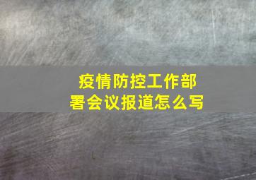 疫情防控工作部署会议报道怎么写